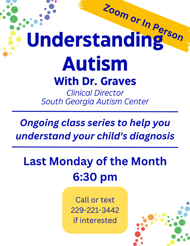 A poster that says "Zoom or In Person. Understanding Autism with Dr. Graves: Clinical Director South Georgia Autism Center. Ongoing class series to help you understand your child's diagnosis. Last Monday of the Month 6:30pm. Call or text 229-221-3442 if interested."