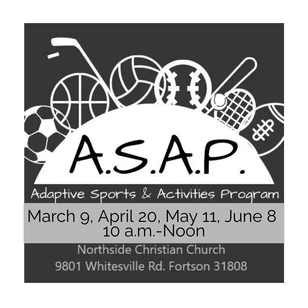 A poster that reads "A.S.A.P. Adaptive Sports & Activities Program. March 9, April 20, May 11, June 8 10a.m.-Noon Northside Christian Church 9801 Whitesville Rd. Fortson 31808"